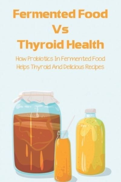 Cover for Eusebia Atanacio · Fermented Food Vs Thyroid Health (Paperback Bog) (2021)