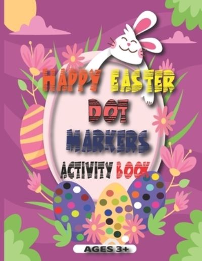 Cover for Anas LM · Happy Easter Dot Markers Activity Book Ages 3+: Easter Dot Marker Coloring Book Activity For Kids, Incredible 41 Pages (basket, Bunnies, stuffers....)and Preschool Activities For Toddlers (easter Dot Marker Coloring Book For Kids Ages 1-4) (Paperback Book) (2021)