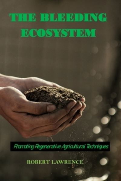 Cover for Robert Lawrence · The Bleeding Ecosystem: Promoting Regenerative Agricultural Techniques (Paperback Book) (2022)
