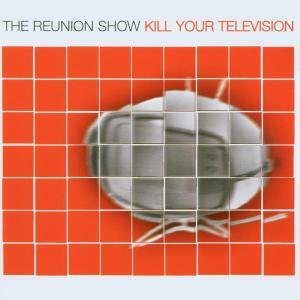 Reunion Show · Kill Your Television (CD) (2002)