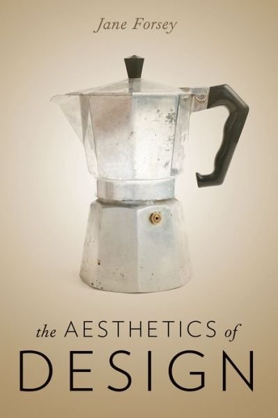 Cover for Forsey, Jane (Associate Professor of Philosophy, Associate Professor of Philosophy, University of Winnipeg) · The Aesthetics of Design (Paperback Book) (2016)