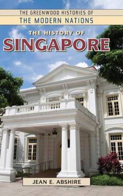 Cover for Jean Abshire · The History of Singapore - The Greenwood Histories of the Modern Nations (Hardcover Book) (2011)