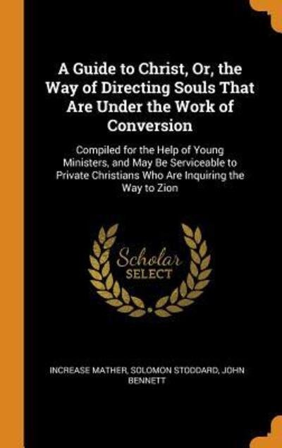 Cover for Increase Mather · A Guide to Christ, Or, the Way of Directing Souls That Are Under the Work of Conversion Compiled for the Help of Young Ministers, and May Be ... Christians Who Are Inquiring the Way to Zion (Gebundenes Buch) (2018)