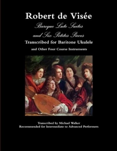 Cover for Michael Walker · Robert de Visee Baroque Lute Suites and Six Petites Pieces Transcribed for Baritone Ukulele and Other Four Course Instruments (Paperback Book) (2019)