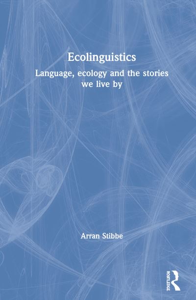 Cover for Arran Stibbe · Ecolinguistics: Language, Ecology and the Stories We Live By (Hardcover Book) (2020)