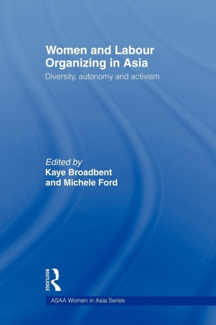 Cover for Broadbent Kaye · Women and Labour Organizing in Asia: Diversity, Autonomy and Activism - ASAA Women in Asia Series (Paperback Book) (2009)