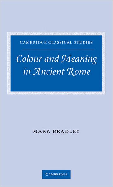 Cover for Bradley, Mark (University of Nottingham) · Colour and Meaning in Ancient Rome - Cambridge Classical Studies (Inbunden Bok) (2009)