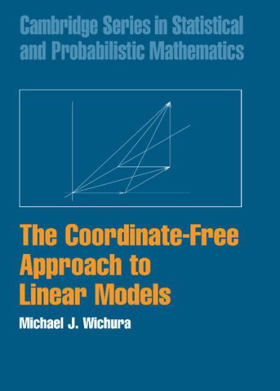 Cover for Wichura, Michael J. (University of Chicago) · The Coordinate-Free Approach to Linear Models - Cambridge Series in Statistical and Probabilistic Mathematics (Hardcover Book) (2006)