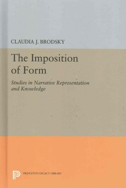 Cover for Claudia J. Brodsky · The Imposition of Form: Studies in Narrative Representation and Knowledge - Princeton Legacy Library (Hardcover Book) (2016)