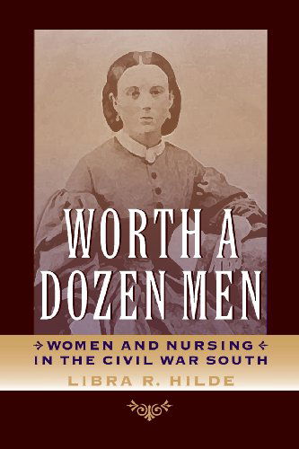 Cover for Libra R. Hilde · Worth a Dozen Men: Women and Nursing in the Civil War South (Paperback Book) (2013)