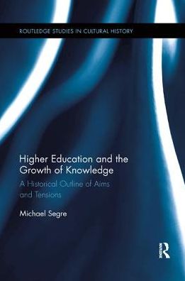 Cover for Segre, Michael (University of Chieti, Italy) · Higher Education and the Growth of Knowledge: A Historical Outline of Aims and Tensions - Routledge Studies in Cultural History (Paperback Book) (2019)