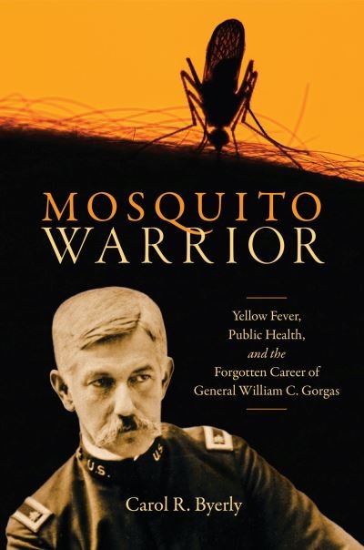 Cover for Carol R. Byerly · Mosquito Warrior: Yellow Fever, Public Health, and the Forgotten Career of General William C. Gorgas (Paperback Book) (2024)