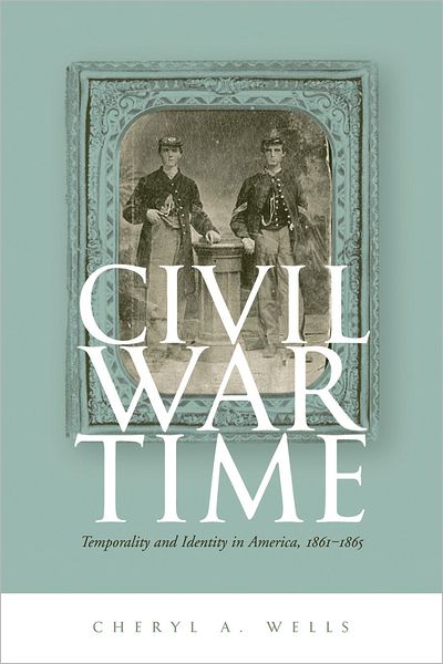 Cover for Cheryl A. Wells · Civil War Time: Temporality and Identity in America, 1861-1865 (Paperback Book) (2012)