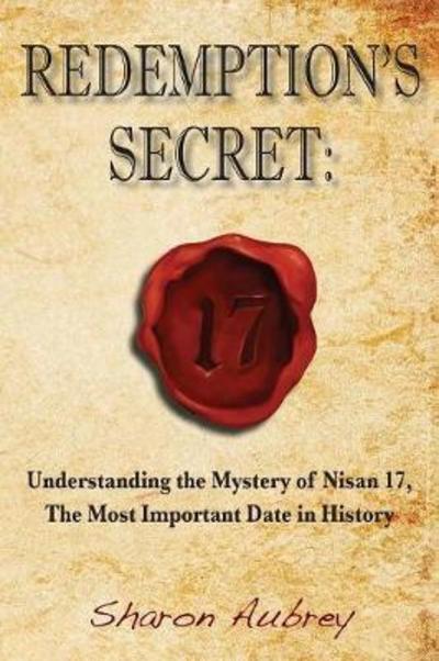 Redemption's Secret: Understanding the Mystery of Nisan 17 the Most Important Date in History - Sharon Aubrey - Books - Relevant Publishers LLC - 9780990998426 - March 17, 2018