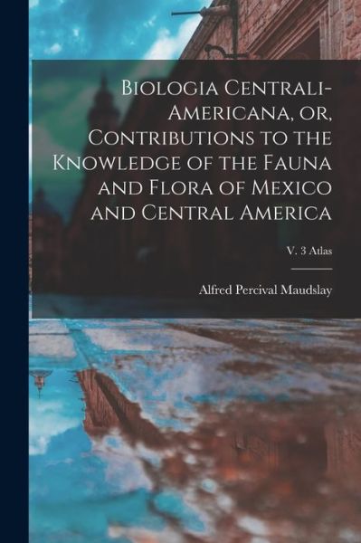 Cover for Alfred Percival Maudslay · Biologia Centrali-Americana, or, Contributions to the Knowledge of the Fauna and Flora of Mexico and Central America; v. 3 Atlas (Paperback Book) (2021)