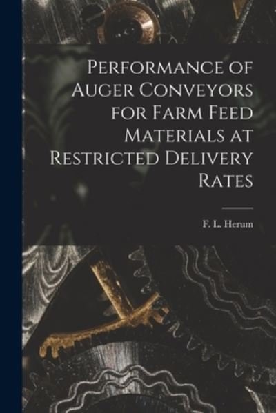 Performance of Auger Conveyors for Farm Feed Materials at Restricted Delivery Rates - F L (Floyd L ) Herum - Livres - Hassell Street Press - 9781014776426 - 9 septembre 2021