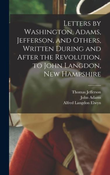 Cover for Alfred Langdon Elwyn · Letters by Washington, Adams, Jefferson, and Others, Written During and after the Revolution, to John Langdon, New Hampshire (Book) (2022)