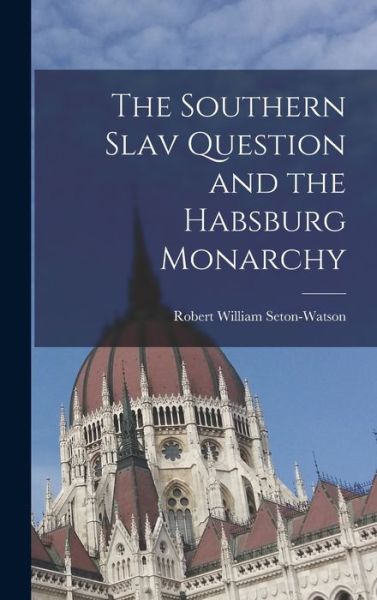 Cover for Robert William Seton-Watson · Southern Slav Question and the Habsburg Monarchy (Book) (2022)