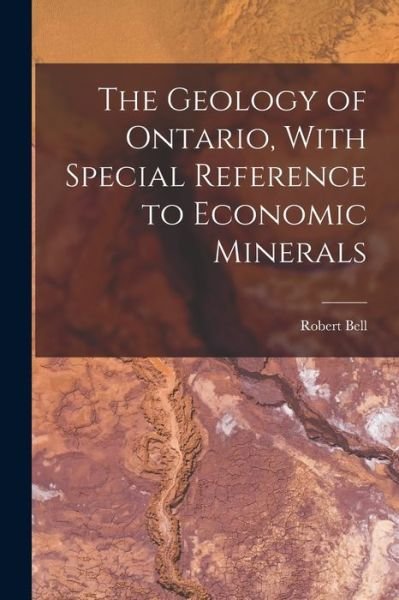 Geology of Ontario, with Special Reference to Economic Minerals - Robert Bell - Kirjat - Creative Media Partners, LLC - 9781016529426 - torstai 27. lokakuuta 2022