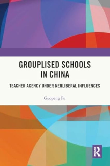 Guopeng Fu · Grouplised Schools in China: Teacher Agency under Neoliberal Influences (Paperback Book) (2024)