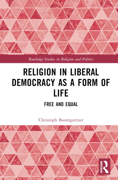 Cover for Baumgartner, Christoph (Utrecht University, the Netherlands) · Religion in Liberal Democracy as a Form of Life: Free and Equal - Routledge Studies in Religion and Politics (Hardcover Book) (2024)