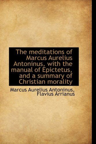 Cover for Marcus Aurelius Antoninus · The Meditations of Marcus Aurelius Antoninus, with the Manual of Epictetus, and a Summary of Christi (Paperback Book) (2009)