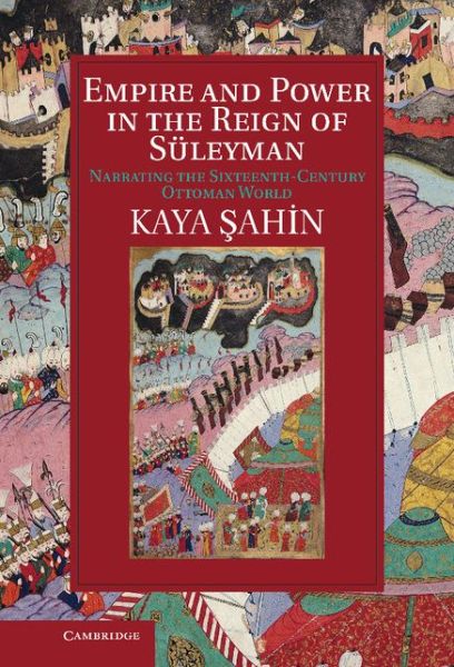 Cover for Sahin, Kaya (Indiana University) · Empire and Power in the Reign of Suleyman: Narrating the Sixteenth-Century Ottoman World - Cambridge Studies in Islamic Civilization (Hardcover Book) (2013)