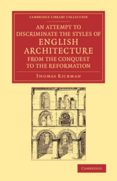 An Attempt to Discriminate the Styles of English Architecture, from the Conquest to the Reformation: Preceded by a Sketch of the Grecian and Roman Orders, with Notices of Nearly Five Hundred English Buildings - Cambridge Library Collection - Art and Archi - Thomas Rickman - Livros - Cambridge University Press - 9781108066426 - 24 de outubro de 2013