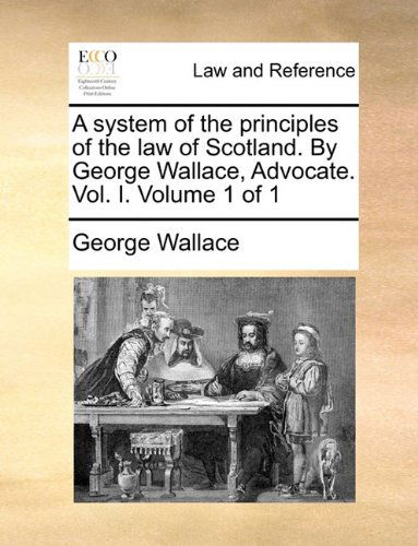 Cover for George Wallace · A System of the Principles of the Law of Scotland. by George Wallace, Advocate. Vol. I.  Volume 1 of 1 (Paperback Book) (2010)