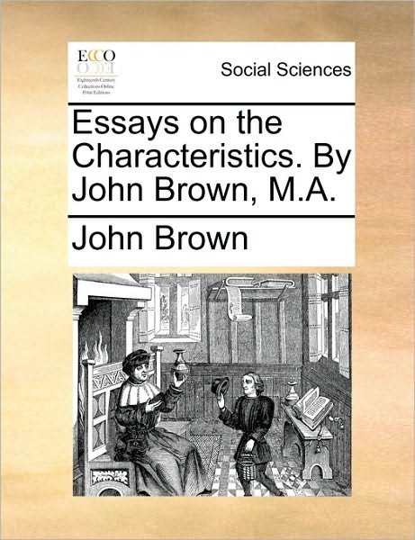 Essays on the Characteristics. by John Brown, M.a. - John Brown - Książki - Gale Ecco, Print Editions - 9781170122426 - 9 czerwca 2010