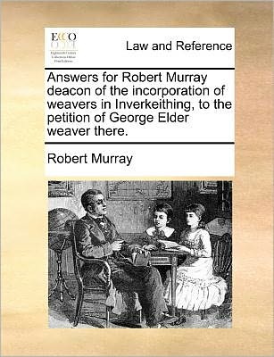 Cover for Robert Murray · Answers for Robert Murray Deacon of the Incorporation of Weavers in Inverkeithing, to the Petition of George Elder Weaver There. (Paperback Book) (2010)