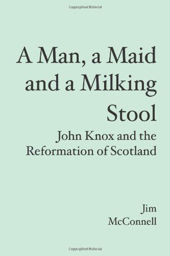 A Man, a Maid and a Milking Stool: John Knox and the Reformation of Scotland - Jim Mcconnell - Books - BookSurge Publishing - 9781419687426 - February 6, 2008
