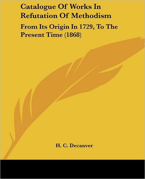 Cover for H C Decanver · Catalogue of Works in Refutation of Methodism: from Its Origin in 1729, to the Present Time (1868) (Paperback Bog) (2008)