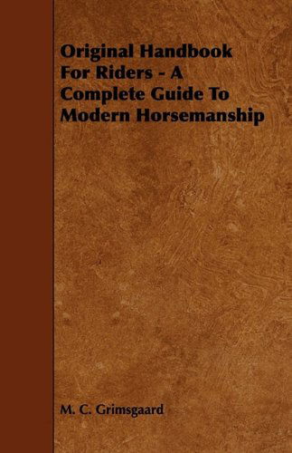 Original Handbook for Riders - a Complete Guide to Modern Horsemanship - M. C. Grimsgaard - Books - Ferrero Press - 9781444647426 - July 24, 2009