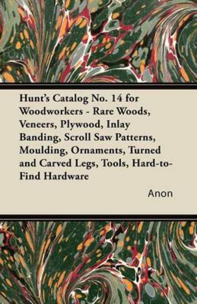 Cover for Anon · Hunt's Catalog No. 14 for Woodworkers - Rare Woods, Veneers, Plywood, Inlay Banding, Scroll Saw Patterns, Moulding, Ornaments, Turned and Carved Legs, (Taschenbuch) (2011)