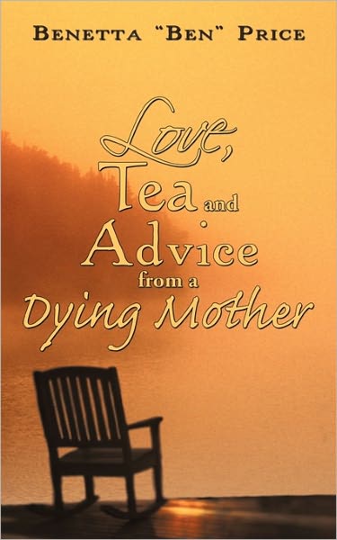 Love, Tea and Advice from a Dying Mother - Benetta "Ben" Price - Böcker - Authorhouse - 9781452046426 - 1 april 2011