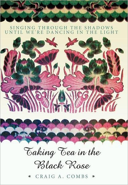 Cover for Craig A Combs · Taking Tea in the Black Rose: Singing Through the Shadows Until We're Dancing in the Light (Hardcover Book) (2011)