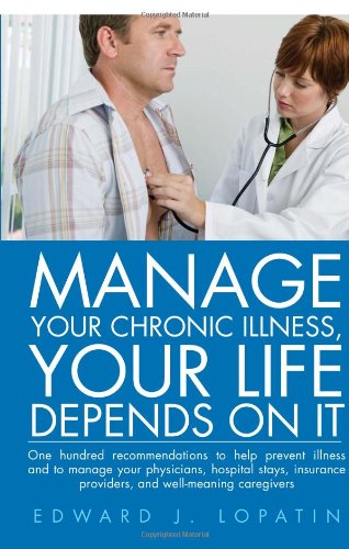 Cover for Edward J. Lopatin · Manage Your Chronic Illness, Your Life Depends on It: One Hundred Recommendations to Help Prevent Illness and to Manage Your Physicians, Hospital ... Providers, and Well-meaning Caregivers (Paperback Book) (2011)