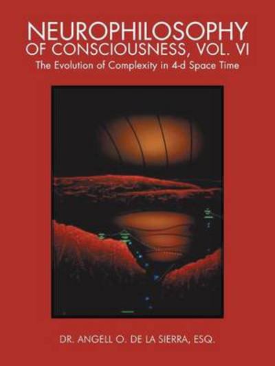 Cover for Esq Dr Angell O De La Sierra · Neurophilosophy of Consciousness, Vol. Vi: the Evolution of Complexity in 4-d Space Time (Paperback Bog) (2013)