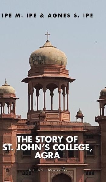 Cover for Ipe M Ipe · The Story of St.John's College, Agra (Innbunden bok) (2015)