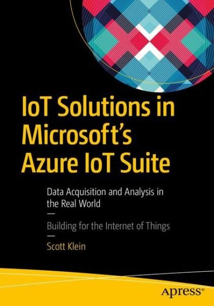 Scott Klein · IoT Solutions in Microsoft's Azure IoT Suite: Data Acquisition and Analysis in the Real World (Taschenbuch) [1st edition] (2017)