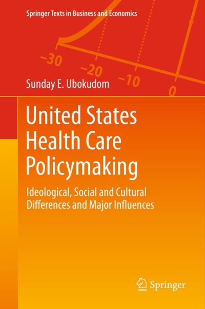 Cover for Sunday E. Ubokudom · United States Health Care Policymaking: Ideological, Social and Cultural Differences and Major Influences - Springer Texts in Business and Economics (Paperback Book) [2012 edition] (2014)