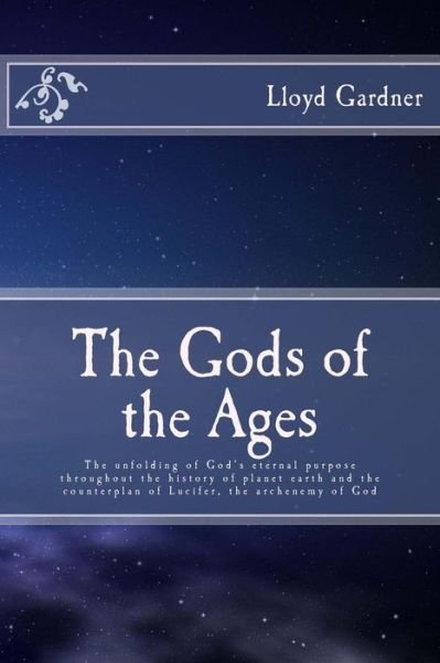 The Gods of the Ages: the Unfolding of God's Eternal Purpose Throughout the History of Planet Earth and the Counterplan of Lucifer, the Archenemy of God - Lloyd Gardner - Bøger - CreateSpace Independent Publishing Platf - 9781490509426 - 22. juni 2013