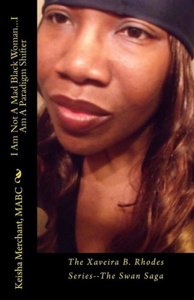 I Am Not a Mad Black Woman...i Am a Paradigm Shifter: the Xaveira B. Rhodes Series--the Swan Saga - Mabc Keisha L Merchant - Books - Createspace - 9781496031426 - February 22, 2014