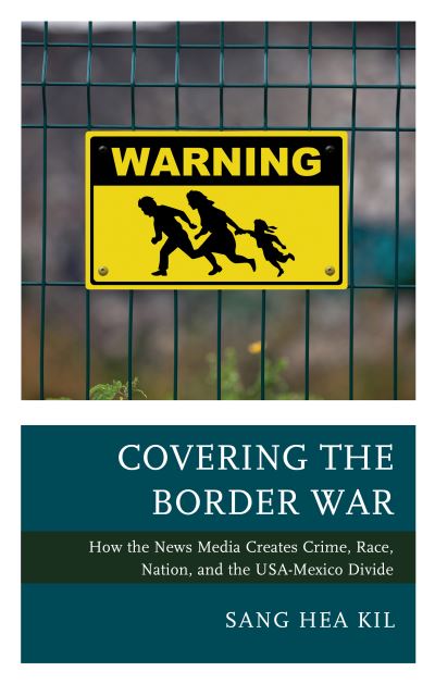 Cover for Sang Hea Kil · Covering the Border War: How the News Media Creates Crime, Race, Nation, and the USA-Mexico Divide (Hardcover Book) (2019)