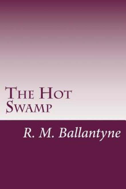 The Hot Swamp - R. M. Ballantyne - Books - CreateSpace Independent Publishing Platf - 9781499692426 - May 31, 2014