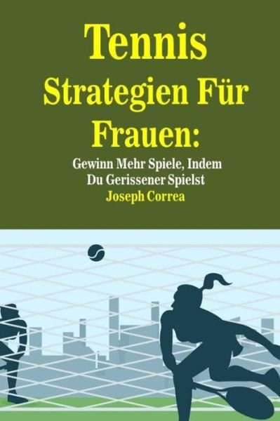 Cover for Joseph Correa · Tennis Strategien Fur Frauen: Gewinn Mehr Spiele, Indem Du Gerissener Spielst (Paperback Book) [German, First edition] (2014)