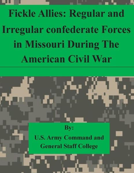 Cover for U S Army Command and General Staff Coll · Fickle Allies: Regular and Irregular Confederate Forces in Missouri During the American Civil War (Paperback Bog) (2015)