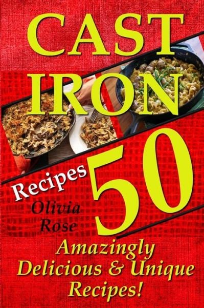 Cast Iron Recipes - 50 Amazingly Delicious & Unique Recipes - Olivia Rose - Libros - Createspace - 9781511855426 - 23 de abril de 2015