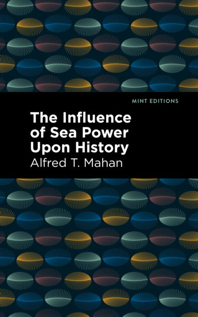 Cover for Alfred T. Mahan · The Influence of Sea Power Upon History - Mint Editions (Hardcover Book) (2022)